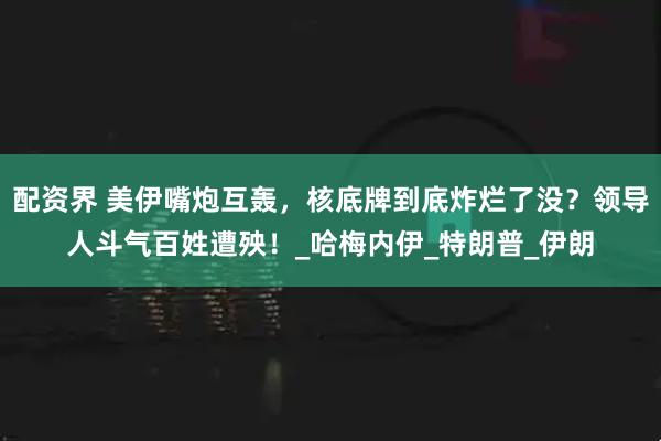 配资界 美伊嘴炮互轰，核底牌到底炸烂了没？领导人斗气百姓遭殃！_哈梅内伊_特朗普_伊朗