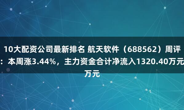 10大配资公司最新排名 航天软件（688562）周评：本周涨3.44%，主力资金合计净流入1320.40万元