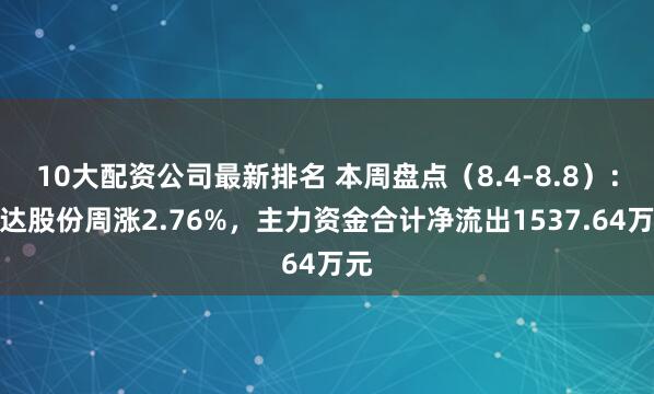10大配资公司最新排名 本周盘点（8.4-8.8）：先达股份周涨2.76%，主力资金合计净流出1537.64万元