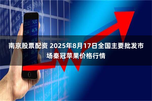 南京股票配资 2025年8月17日全国主要批发市场秦冠苹果价格行情