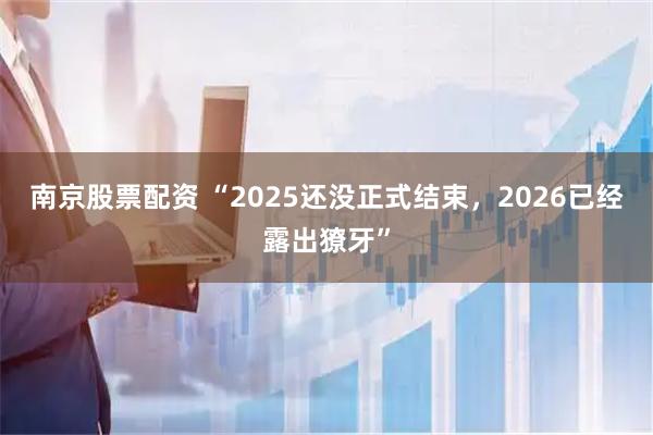 南京股票配资 “2025还没正式结束，2026已经露出獠牙”