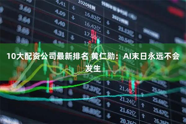 10大配资公司最新排名 黄仁勋：AI末日永远不会发生