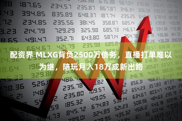 配资界 MLXG背负2500万债务，直播打单难以为继，陪玩月入18万成新出路