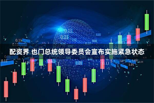 配资界 也门总统领导委员会宣布实施紧急状态