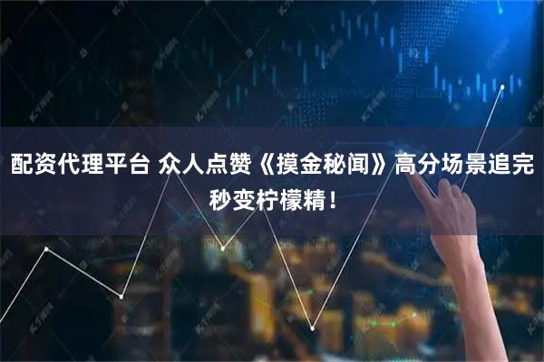 配资代理平台 众人点赞《摸金秘闻》高分场景追完秒变柠檬精！